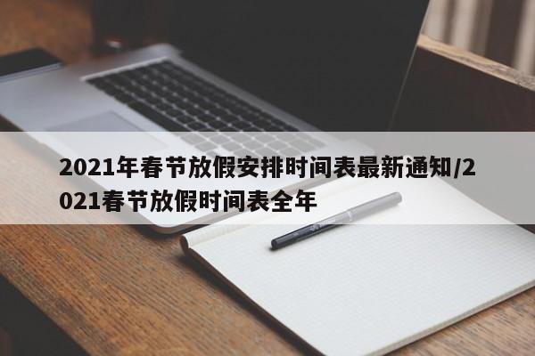 2021年春节放假安排时间表最新通知/2021春节放假时间表全年