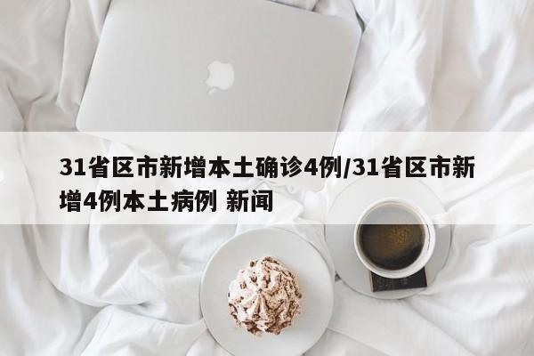 31省区市新增本土确诊4例/31省区市新增4例本土病例 新闻