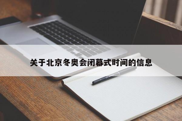 关于北京冬奥会闭幕式时间的信息