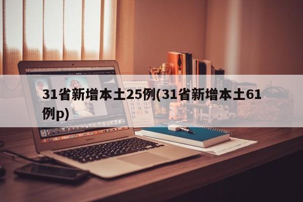 31省新增本土25例(31省新增本土61例p)