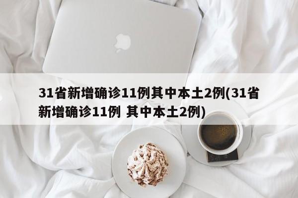31省新增确诊11例其中本土2例(31省新增确诊11例 其中本土2例)