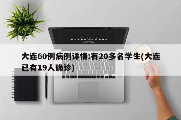 大连60例病例详情:有20多名学生(大连已有19人确诊)