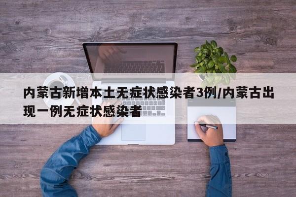 内蒙古新增本土无症状感染者3例