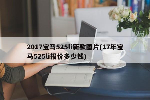 2017宝马525li新款图片(17年宝马525li报价多少钱)