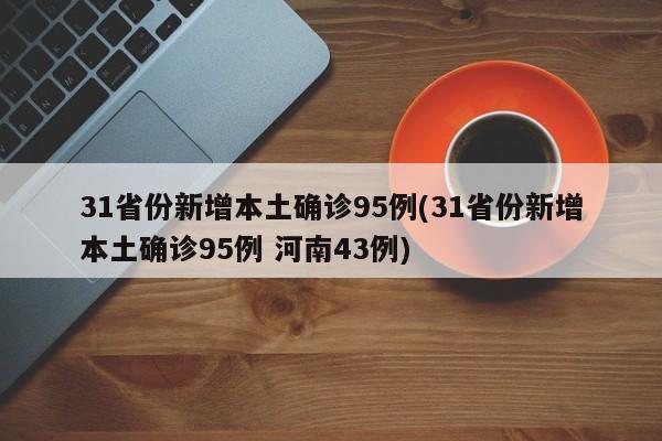 31省份新增本土确诊95例(31省份新增本土确诊95例 河南43例)