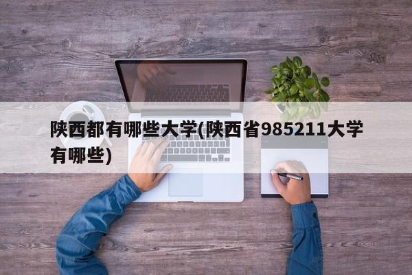 陕西都有哪些大学(陕西省985211大学有哪些)