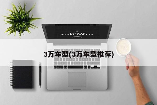 3万车型(3万车型推荐)