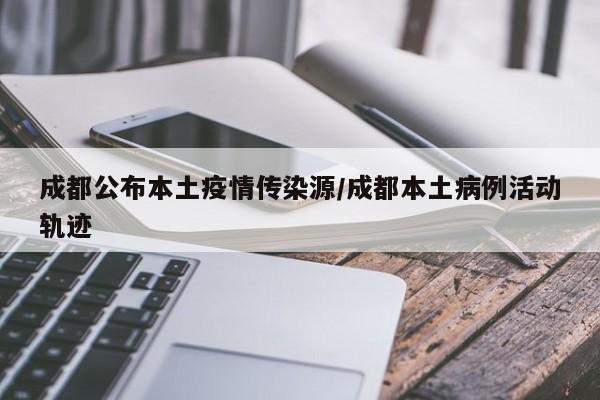 成都公布本土疫情传染源/成都本土病例活动轨迹