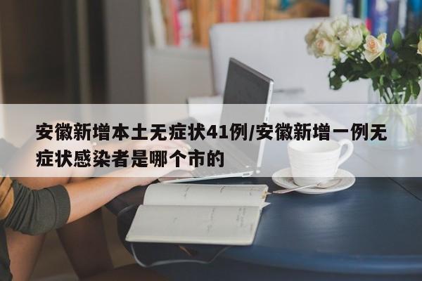 安徽新增本土无症状41例