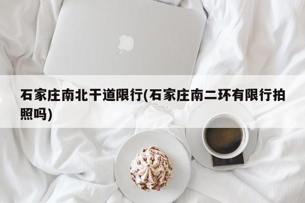 石家庄南北干道限行(石家庄南二环有限行拍照吗)