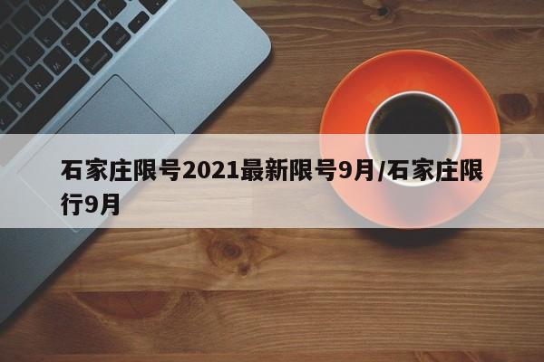 石家庄限号2021最新限号9月/石家庄限行9月