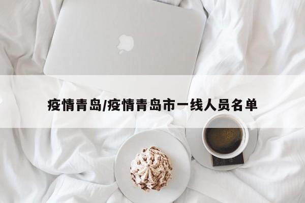 疫情青岛/疫情青岛市一线人员名单