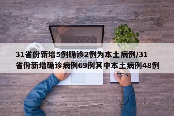 31省份新增5例确诊2例为本土病例/31省份新增确诊病例69例其中本土病例48例