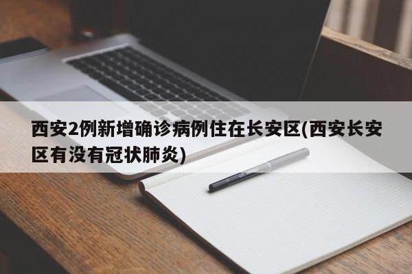 西安2例新增确诊病例住在长安区(西安长安区有没有冠状肺炎)