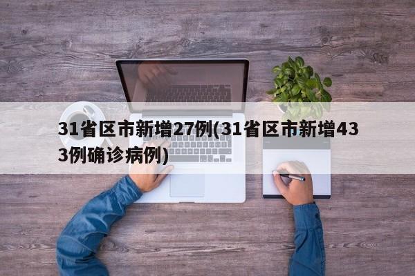 31省区市新增27例(31省区市新增433例确诊病例)