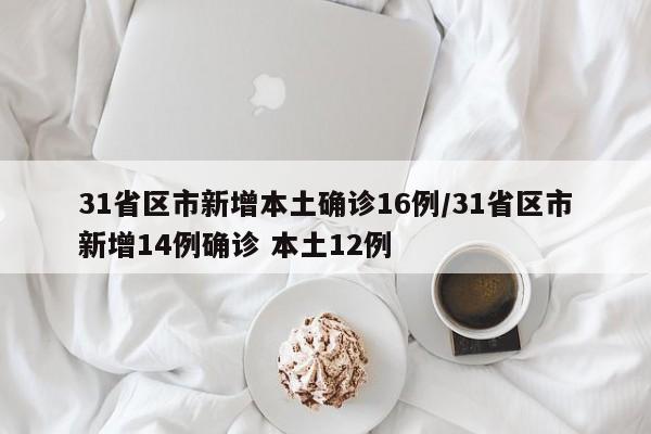 31省区市新增本土确诊16例/31省区市新增14例确诊 本土12例