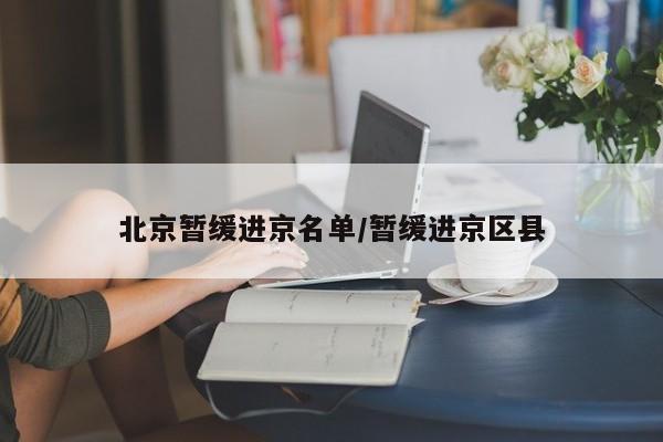 北京暂缓进京名单/暂缓进京区县