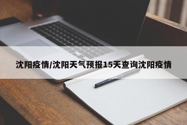 沈阳疫情/沈阳天气预报15天查询沈阳疫情
