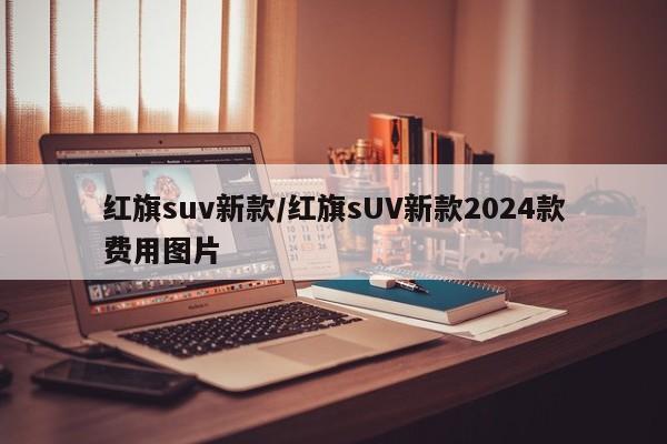 红旗suv新款/红旗sUV新款2024款费用图片
