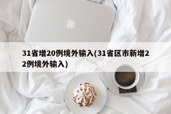 31省增20例境外输入(31省区市新增22例境外输入)