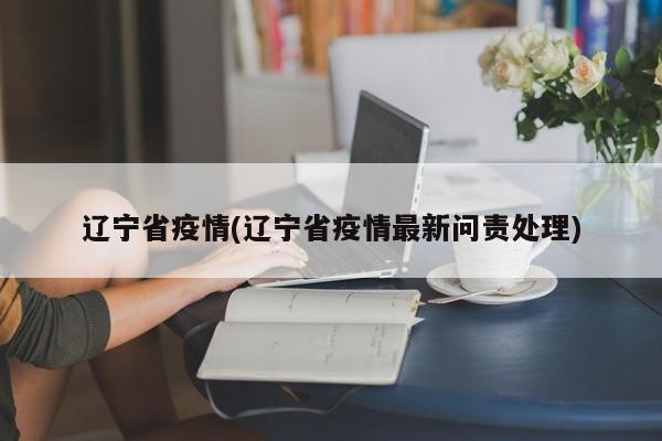 辽宁省疫情(辽宁省疫情最新问责处理)