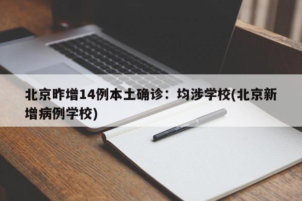 北京昨增14例本土确诊：均涉学校(北京新增病例学校)
