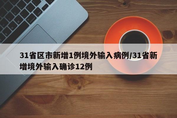 31省区市新增1例境外输入病例/31省新增境外输入确诊12例