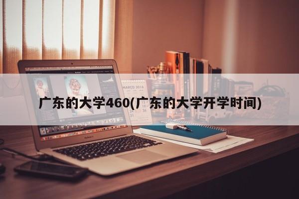 广东的大学460(广东的大学开学时间)