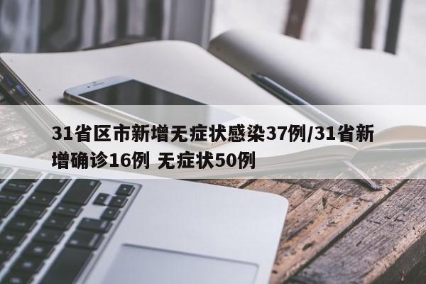 31省区市新增无症状感染37例/31省新增确诊16例 无症状50例
