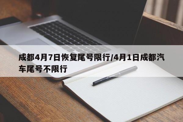 成都4月7日恢复尾号限行/4月1日成都汽车尾号不限行
