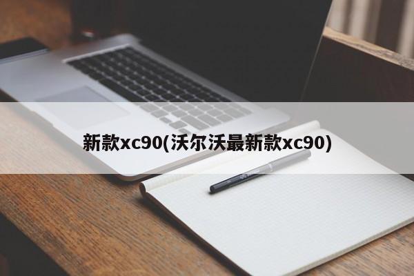 新款xc90(沃尔沃最新款xc90)