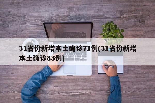 31省份新增本土确诊71例(31省份新增本土确诊83例)