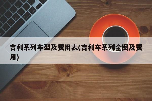 吉利系列车型及费用表(吉利车系列全图及费用)