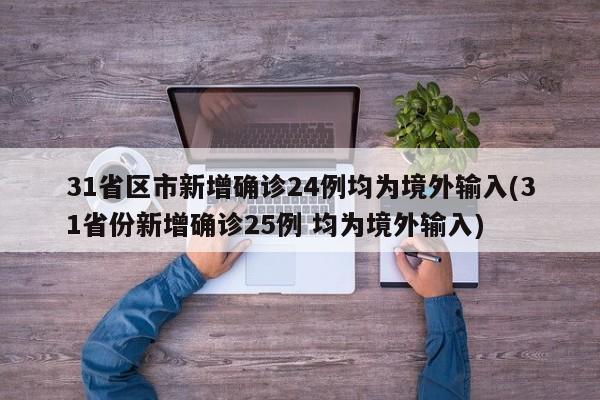 31省区市新增确诊24例均为境外输入(31省份新增确诊25例 均为境外输入)