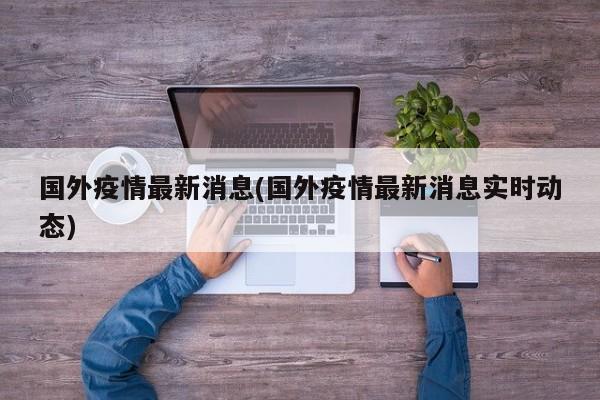 国外疫情最新消息(国外疫情最新消息实时动态)