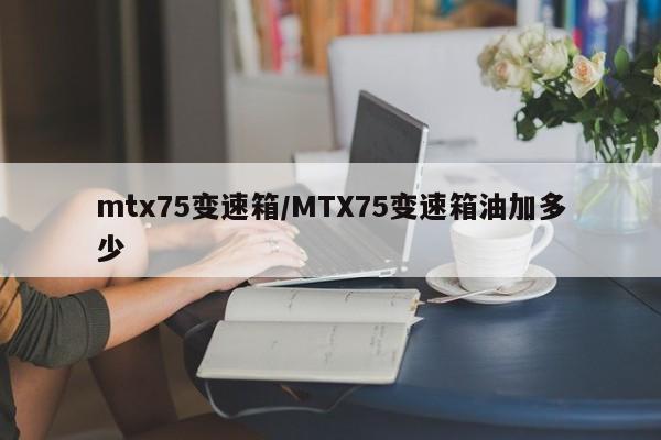 mtx75变速箱/MTX75变速箱油加多少