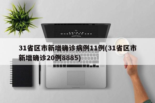 31省区市新增确诊病例11例(31省区市新增确诊20例8885)