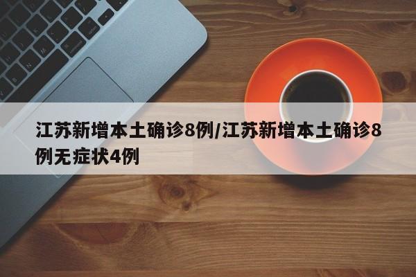 江苏新增本土确诊8例/江苏新增本土确诊8例无症状4例