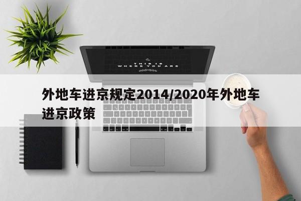 外地车进京规定2014/2020年外地车进京政策