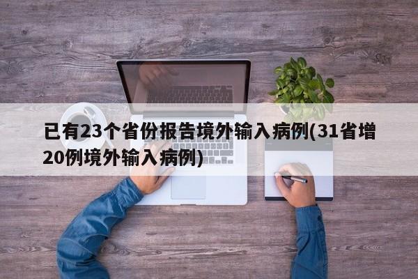 已有23个省份报告境外输入病例(31省增20例境外输入病例)