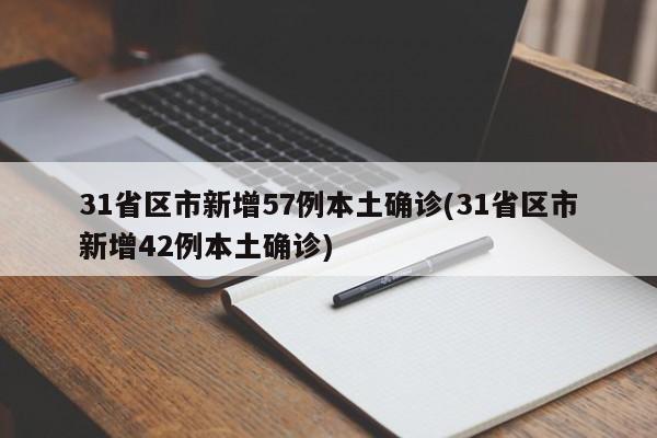 31省区市新增57例本土确诊(31省区市新增42例本土确诊)
