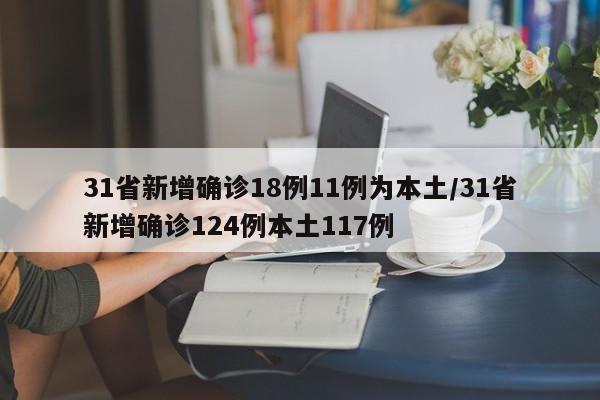 31省新增确诊18例11例为本土/31省新增确诊124例本土117例