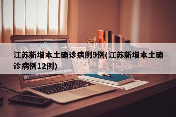 江苏新增本土确诊病例9例(江苏新增本土确诊病例12例)